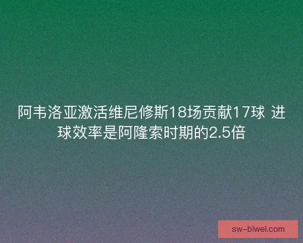 阿韦洛亚激活维尼修斯18场贡献17球 进球效率是阿隆索时期的2.5倍
