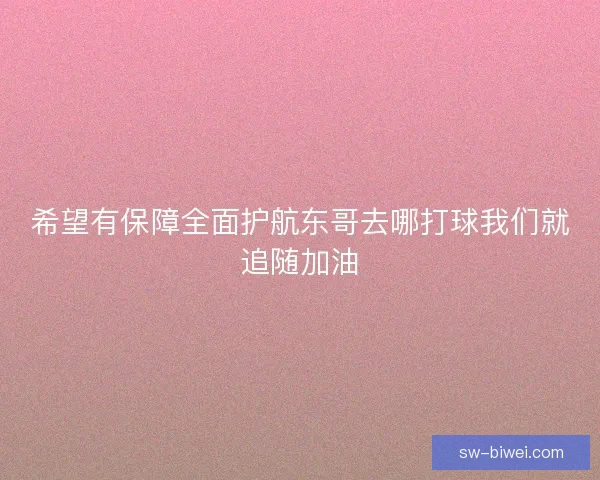 希望有保障全面护航东哥去哪打球我们就追随加油